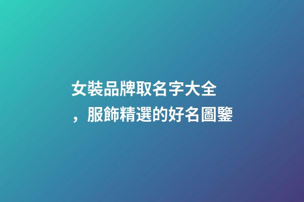 女裝品牌取名字大全，服飾精選的好名圖鑒